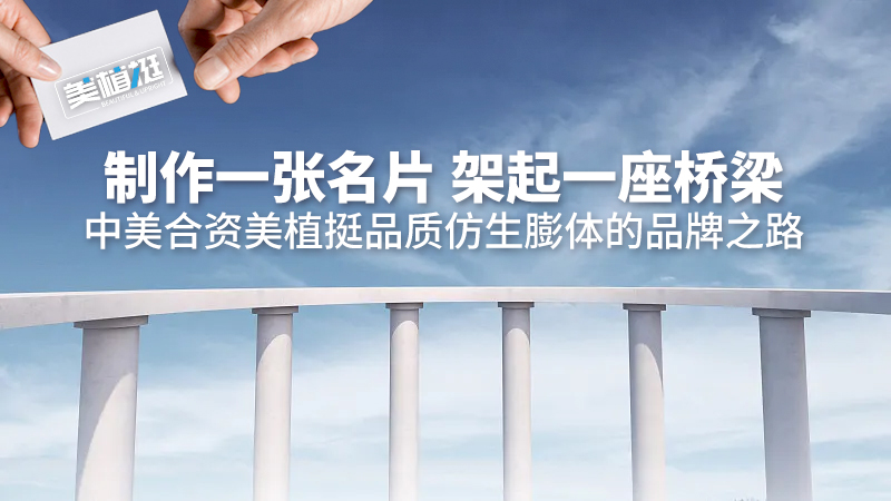 制作一张名片 架起一座桥梁：中美合资美植挺品质仿生膨体的品牌之路